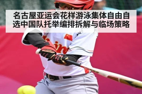 名古屋亚运会花样游泳集体自由自选中国队托举编排拆解与临场策略