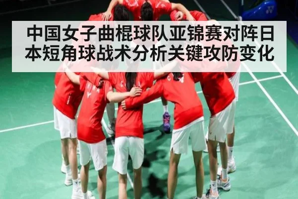 中国女子曲棍球队亚锦赛对阵日本短角球战术分析关键攻防变化