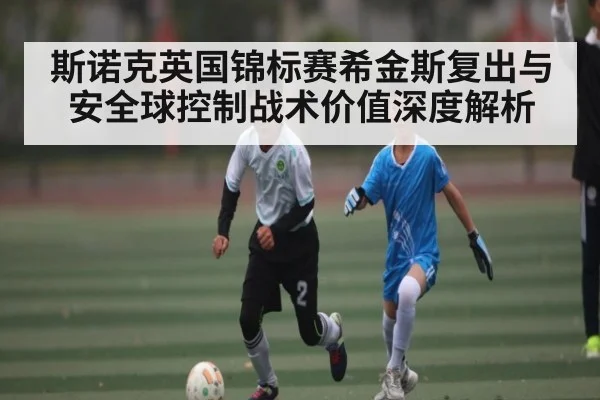 斯诺克英国锦标赛希金斯复出与安全球控制战术价值深度解析