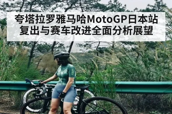 夸塔拉罗雅马哈MotoGP日本站复出与赛车改进全面分析展望