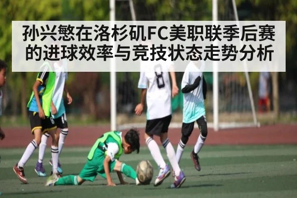 孙兴慜在洛杉矶FC美职联季后赛的进球效率与竞技状态走势分析 | kaiyun